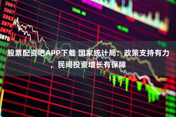 股票配资吧APP下载 国家统计局：政策支持有力，民间投资增长有保障