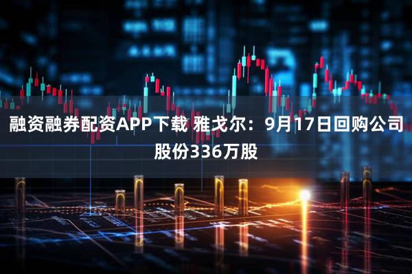 融资融券配资APP下载 雅戈尔：9月17日回购公司股份336万股