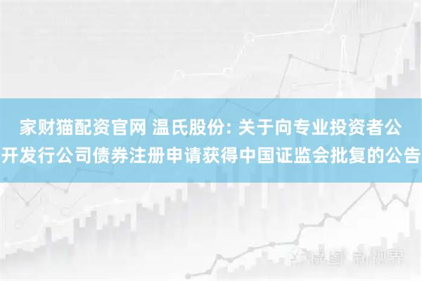 家财猫配资官网 温氏股份: 关于向专业投资者公开发行公司债券注册申请获得中国证监会批复的公告