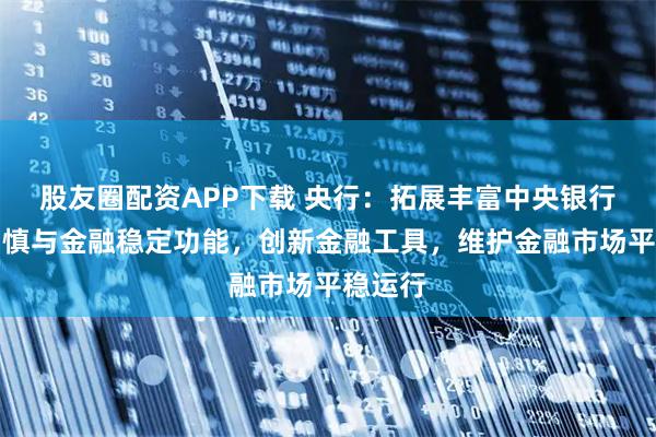 股友圈配资APP下载 央行:拓展丰富中央银行宏观审慎与金融稳定功能,创新金融工具,维护金融市场平稳运行