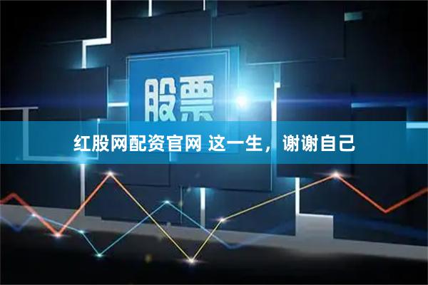 红股网配资官网 这一生,谢谢自己
