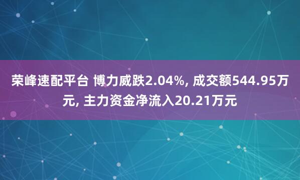 荣峰速配平台 博力威跌2.04%, 成交额544.95万元, 主力资金净流入20.21万元