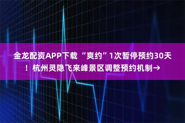 金龙配资APP下载 “爽约”1次暂停预约30天！杭州灵隐飞来峰景区调整预约机制→