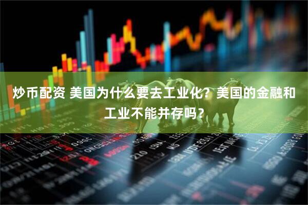炒币配资 美国为什么要去工业化？美国的金融和工业不能并存吗？
